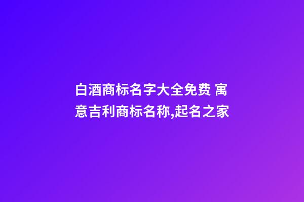 白酒商标名字大全免费 寓意吉利商标名称,起名之家-第1张-商标起名-玄机派